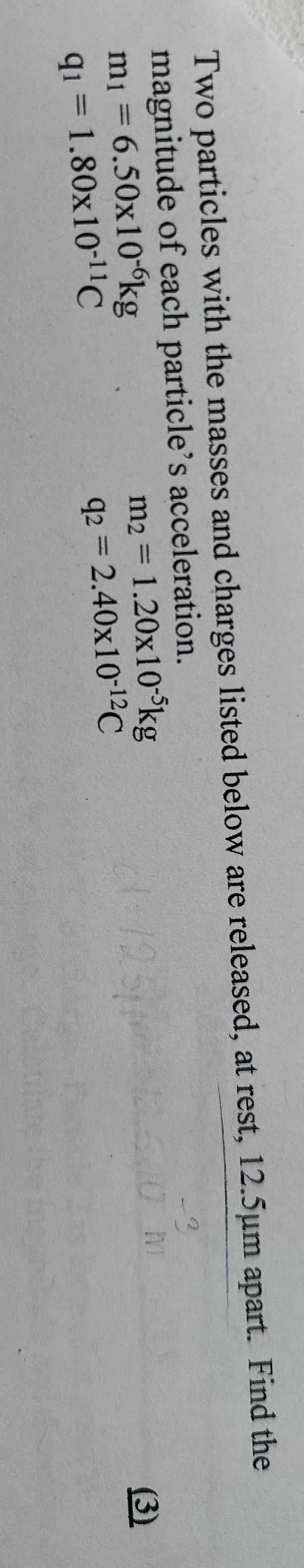 Two particles with the masses and charges listed