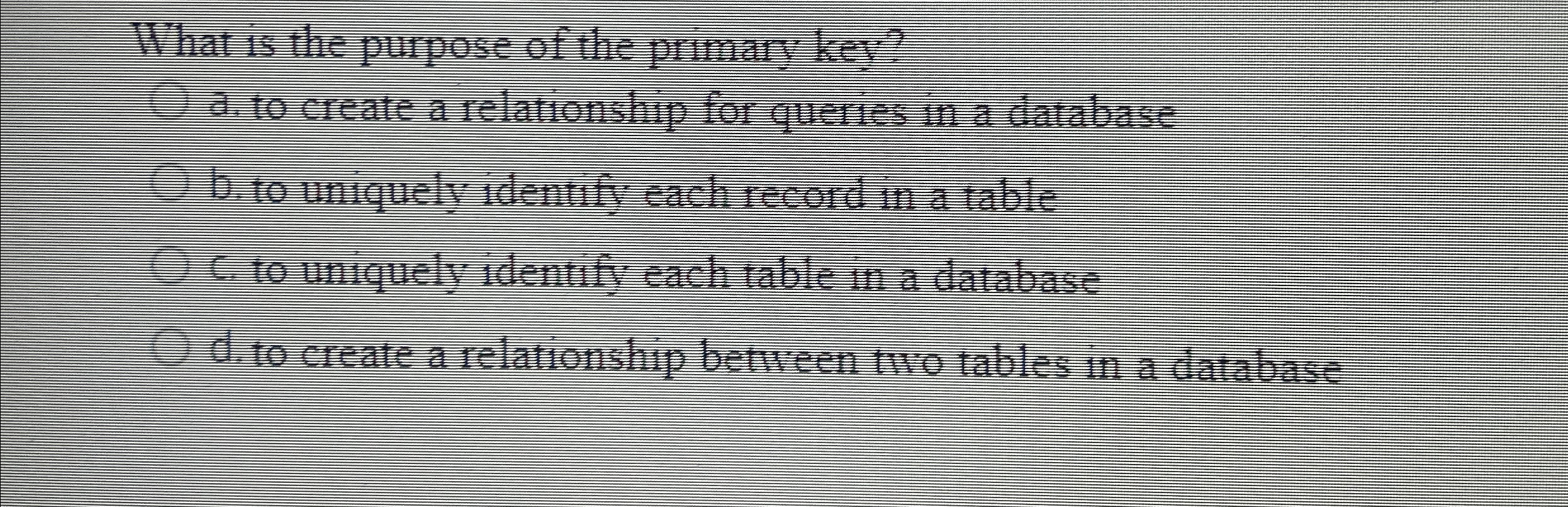 What is the purpose of the primary key? a . to
