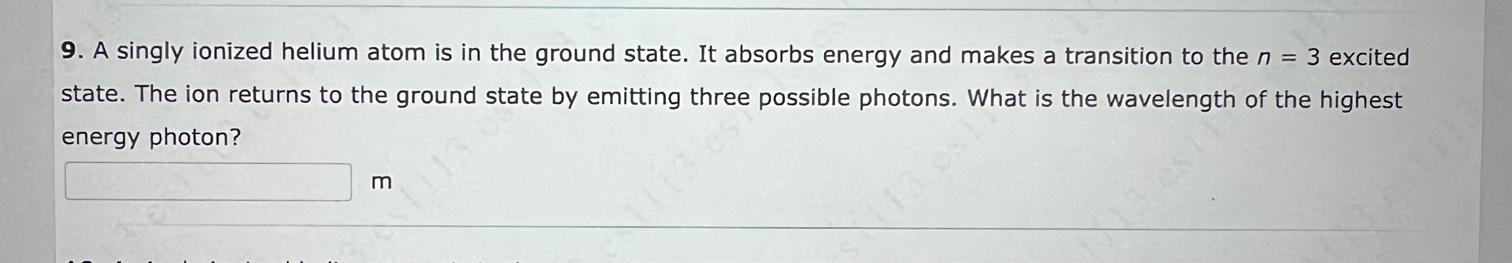 9 . A singly ionized helium atom is in the ground