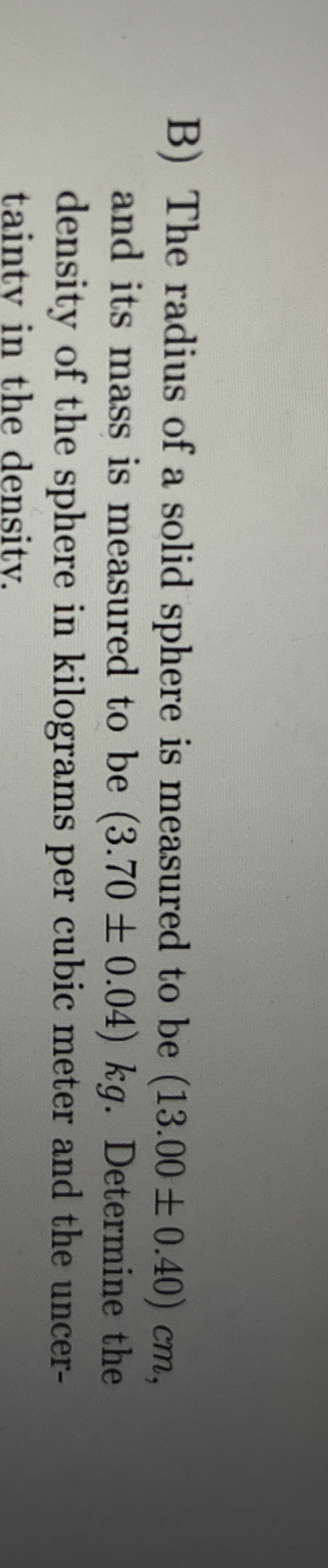 B ) The radius of a solid sphere is measured to