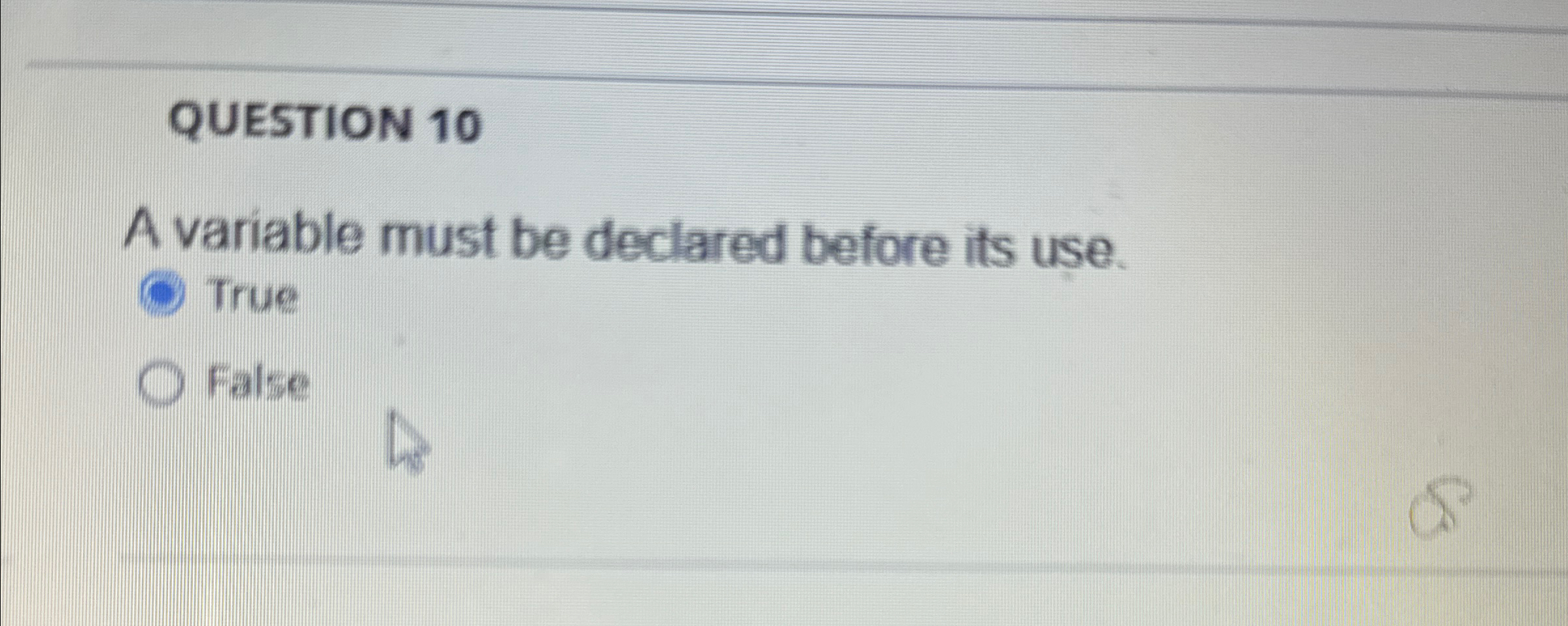 QUESTION 1 0 A variable must be declared before