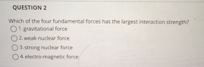 QUESTION 2 Which of the four fundamental forces