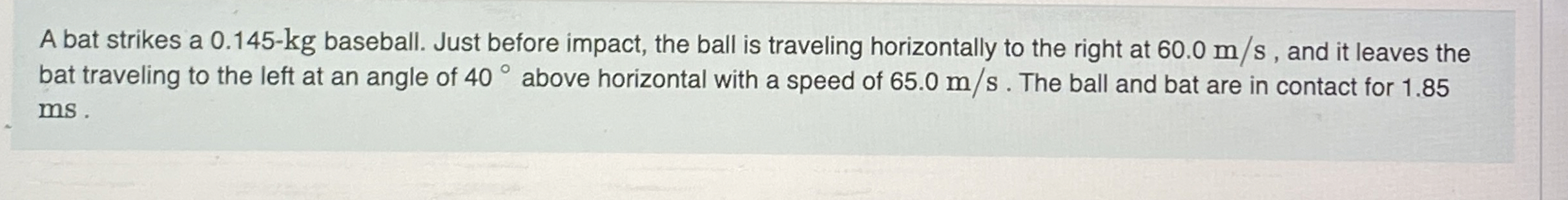 A bat strikes a 0 . 1 4 5 - k g baseball. Just