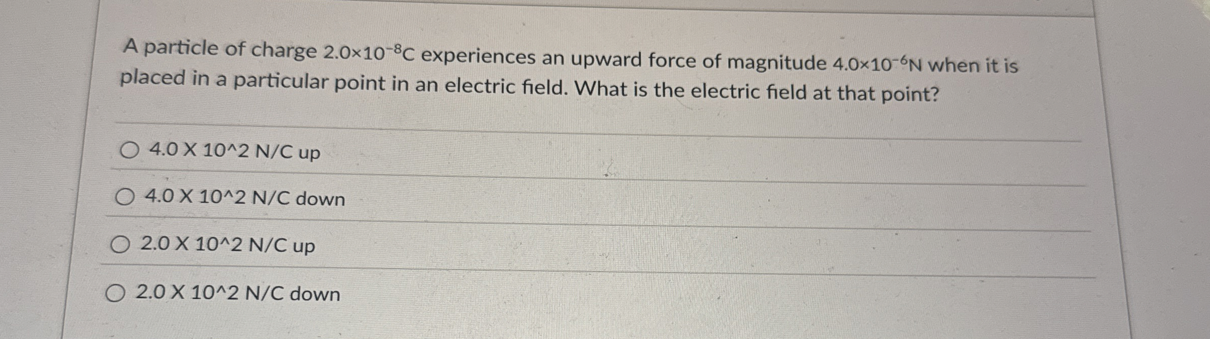 A particle of charge 2 . 0 1 0 - 8 C experiences