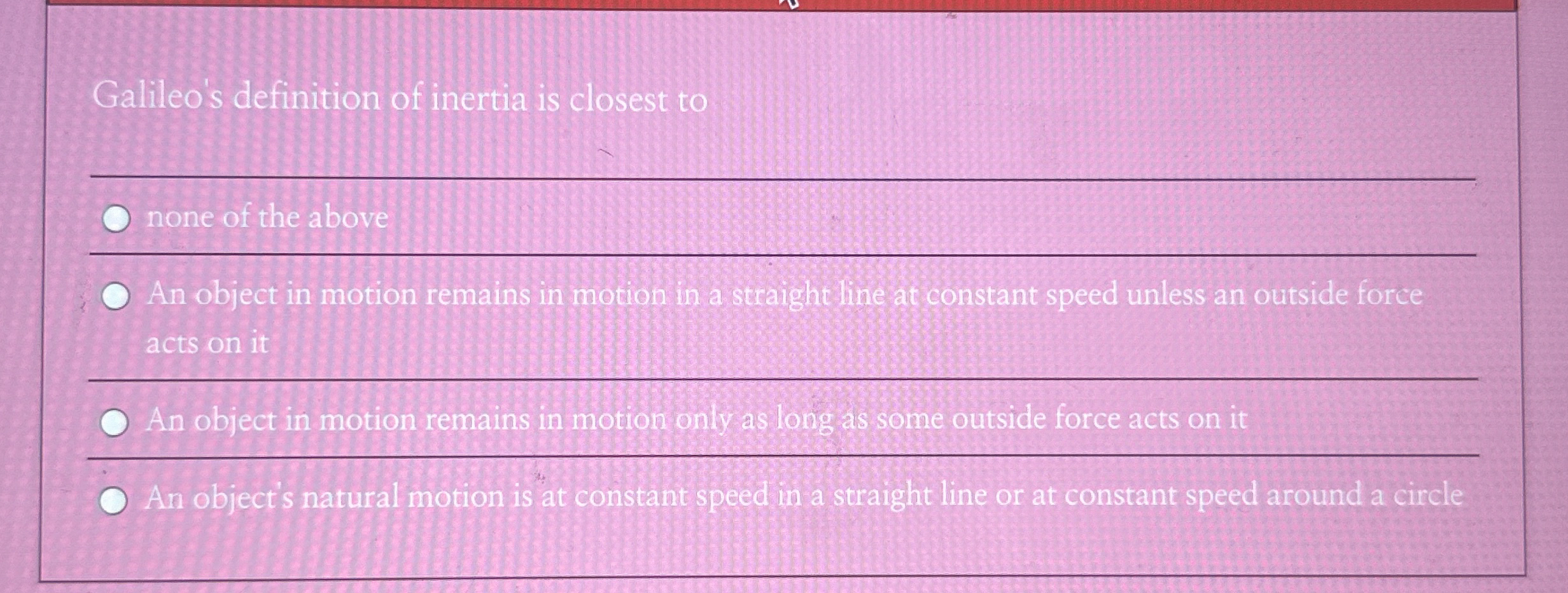 Galileo's definition of inertia is closest to q ,