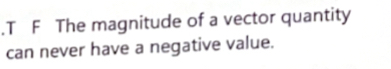 T F The magnitude of a vector quantity can never