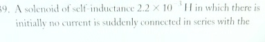 A solenoid of self - inductance 2 . 2 1 0 - 3 H