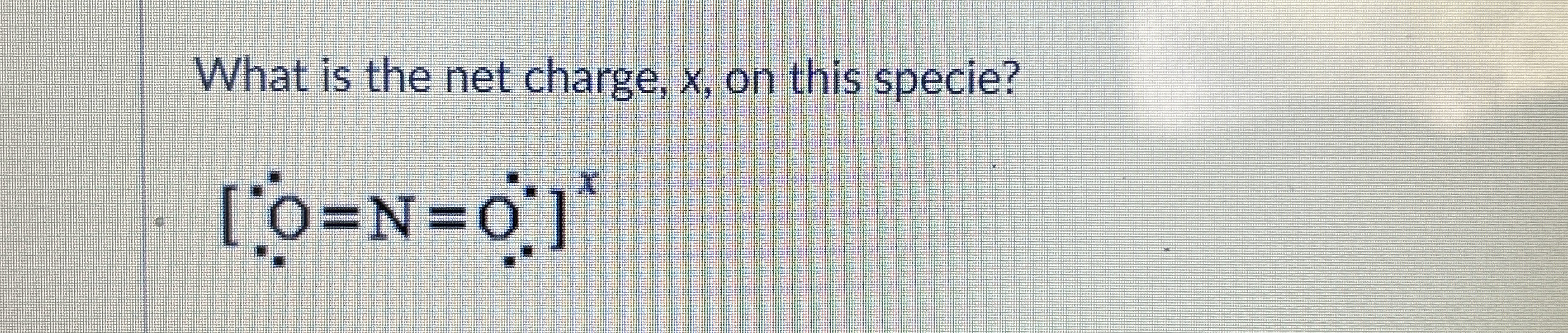What is the net charge, x , on this specie? ] = N