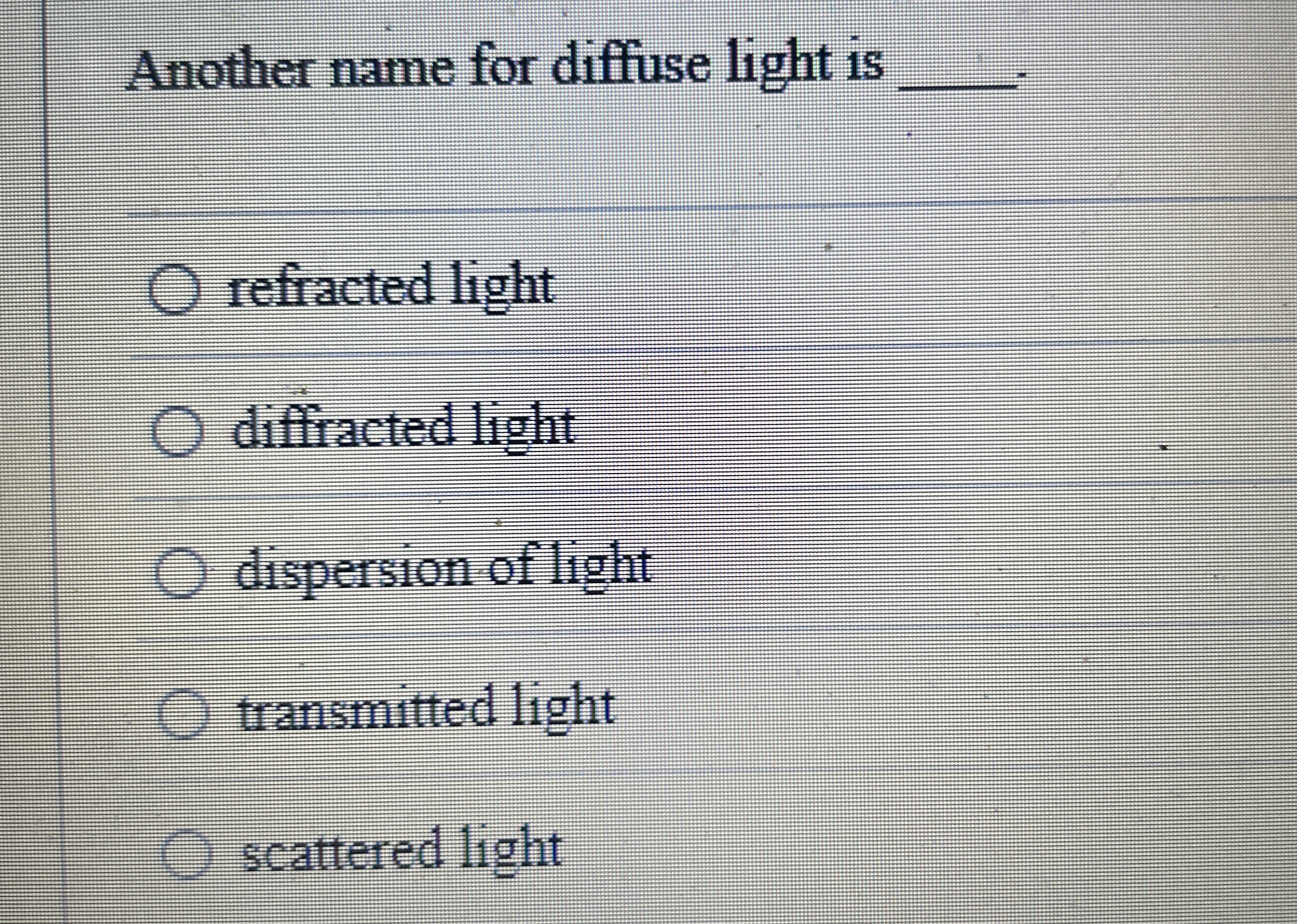 Another name for diffuse light is q , . refracted