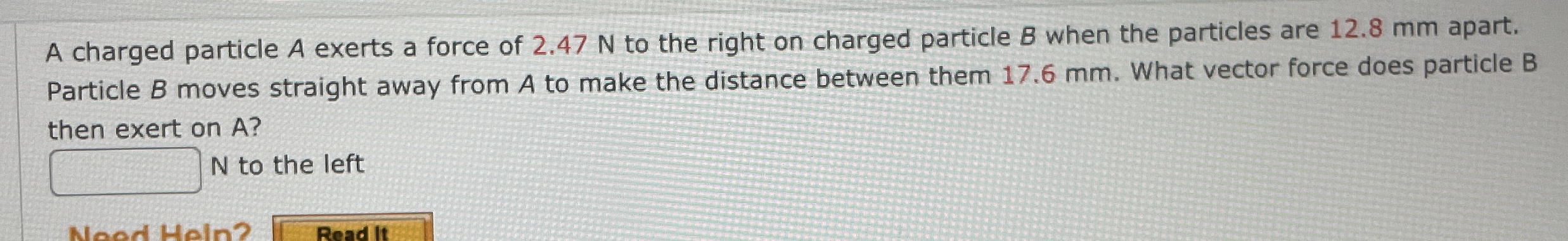 A charged particle A exerts a force of 2 . 4 7 N