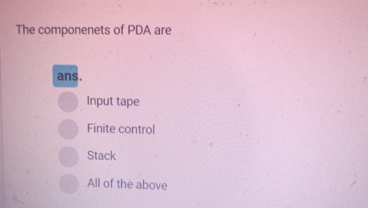 The componenets of PDA are ans. Input tape Finite