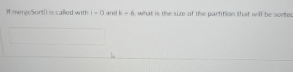 If mergesort ( ) is called with i = 0 and k = 6 ,