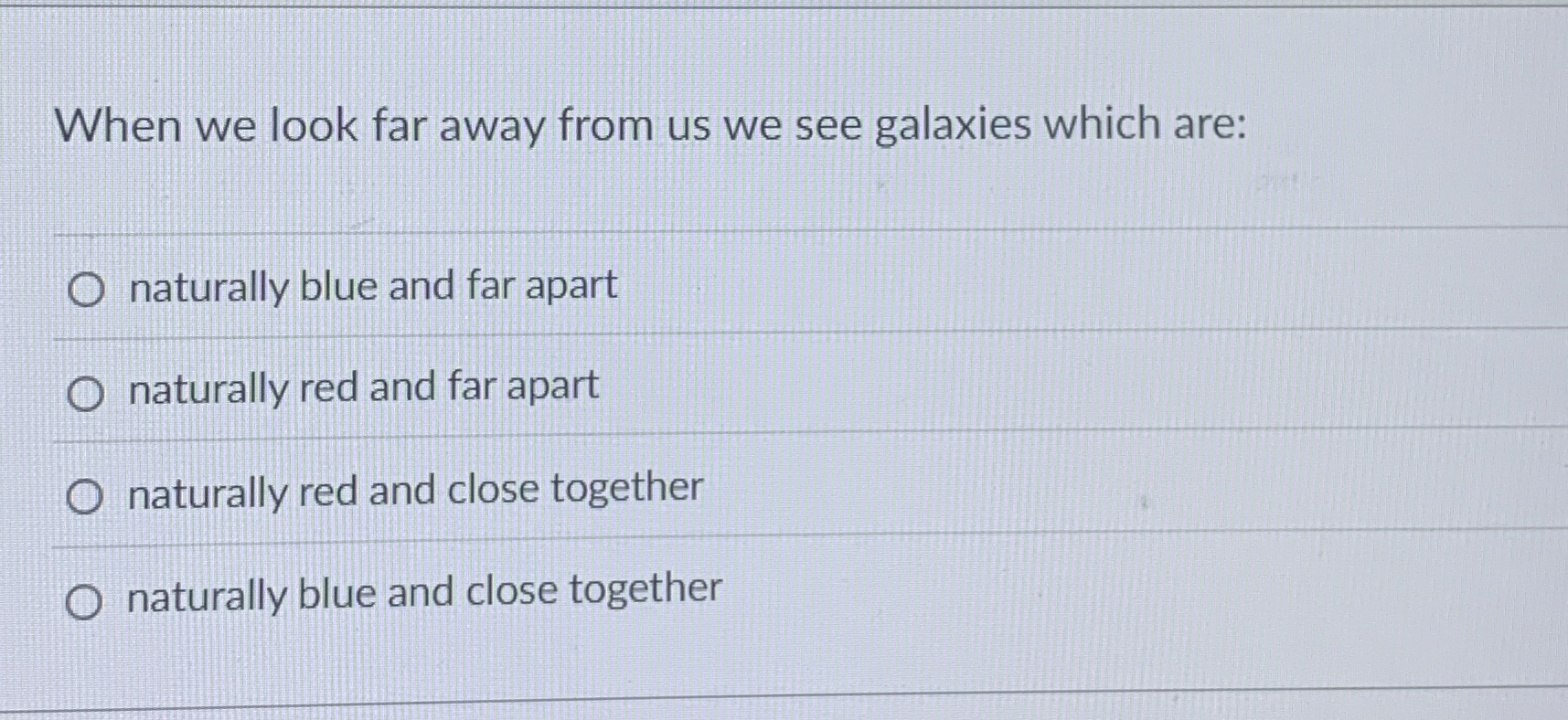 When we look far away from us we see galaxies