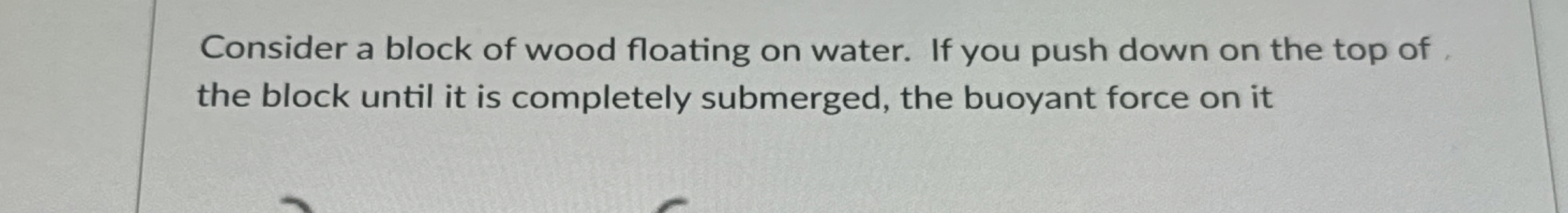 Consider a block of wood floating on water. If