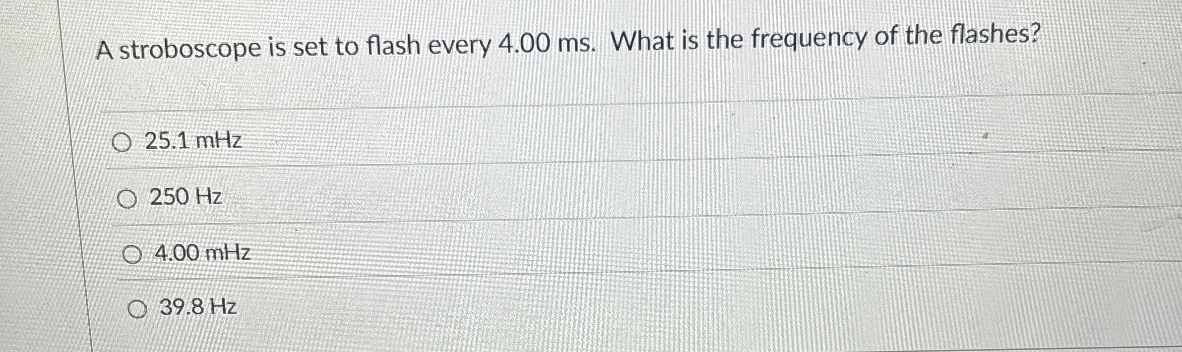 A stroboscope is set to flash every 4 . 0 0 ms .