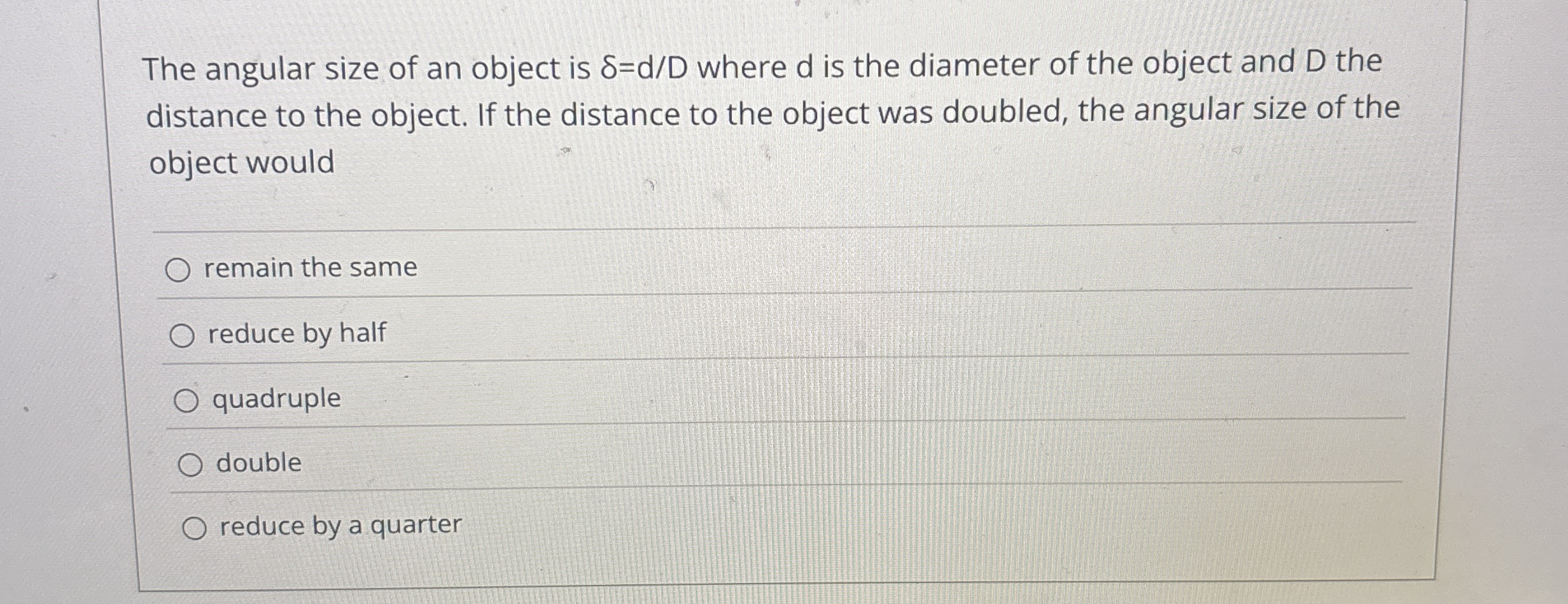 The angular size of an object is = d D where d is