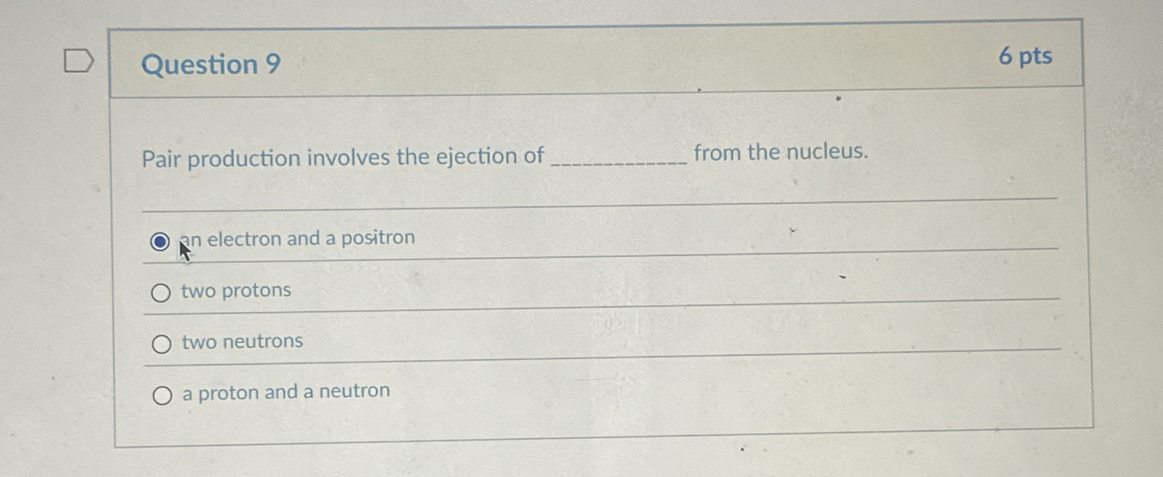 Question 9 6 pts Pair production involves the