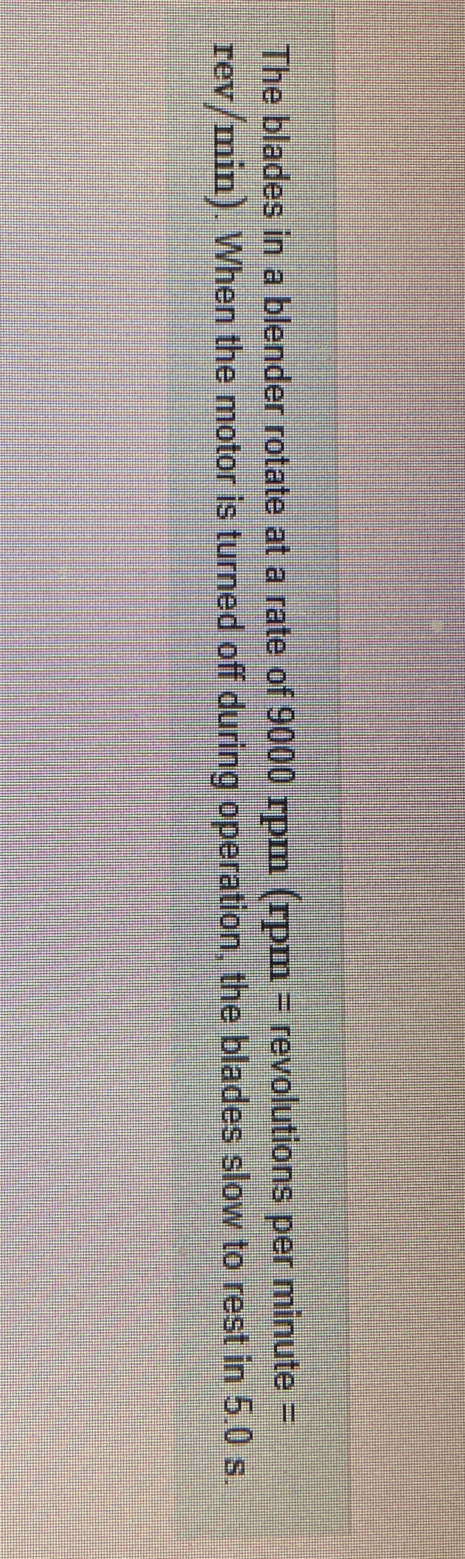 The blades in a blender rotate at a rate of 9 0 0