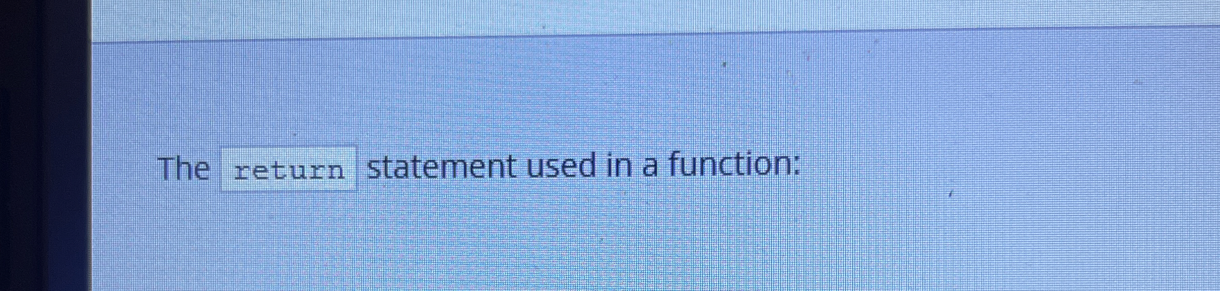 The return statement used in a function In C is: