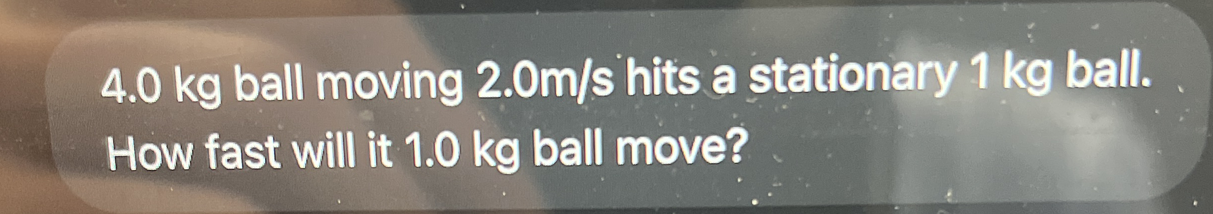 4 . 0 kg ball moving 2 . 0 m s hits a stationary
