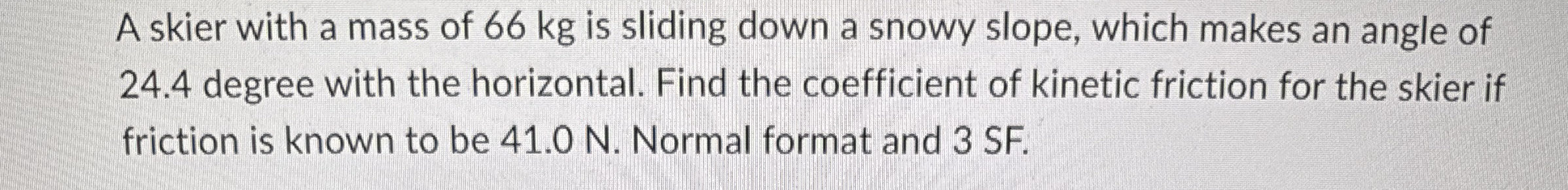 A skier with a mass of 6 6 kg is sliding down a