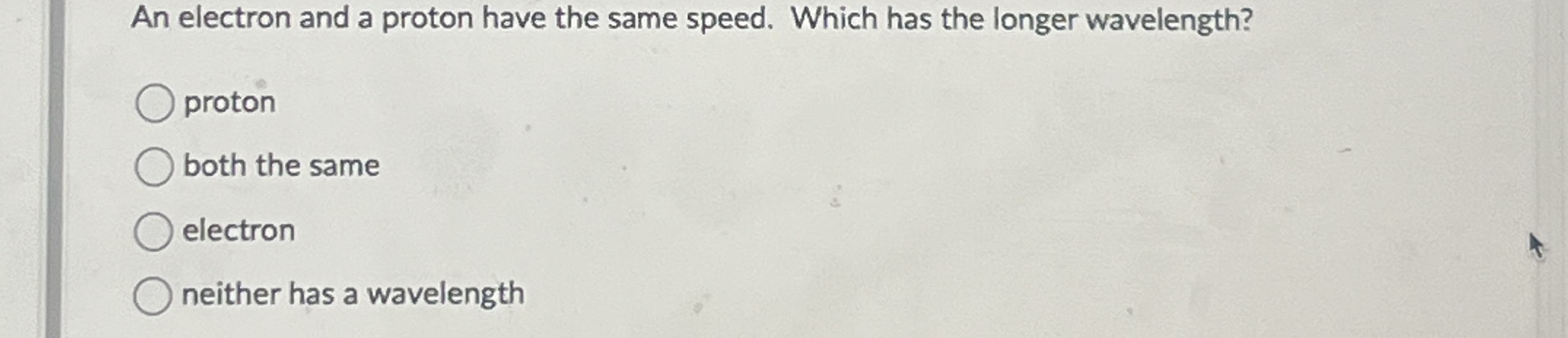 An electron and a proton have the same speed.