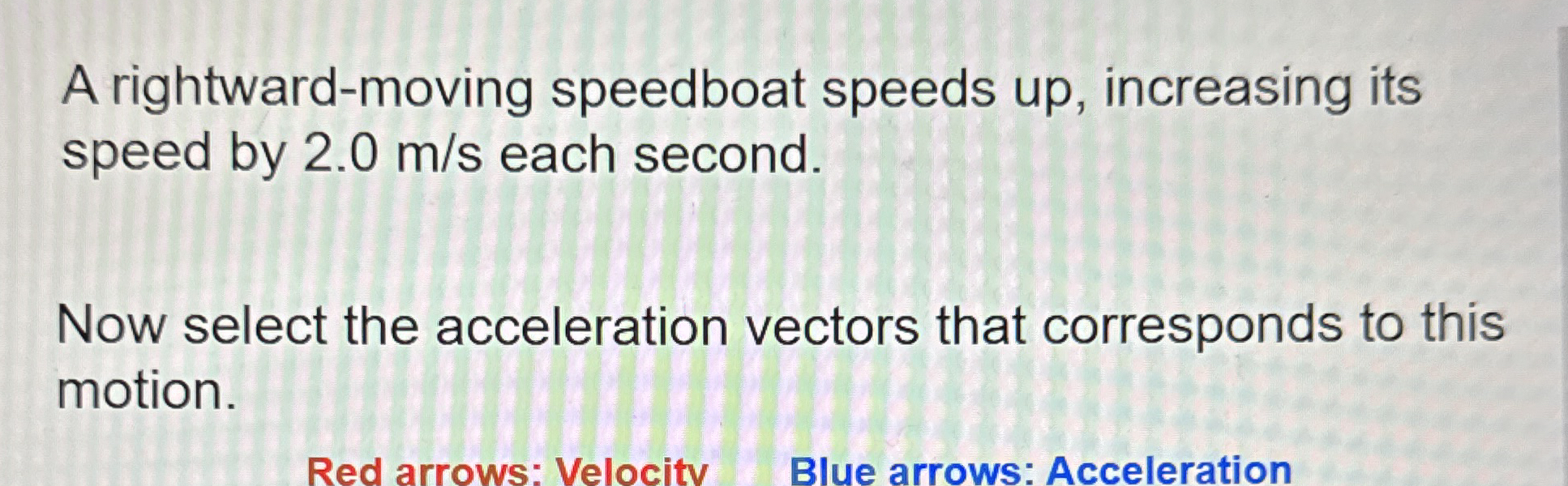 A rightward - moving speedboat speeds up ,