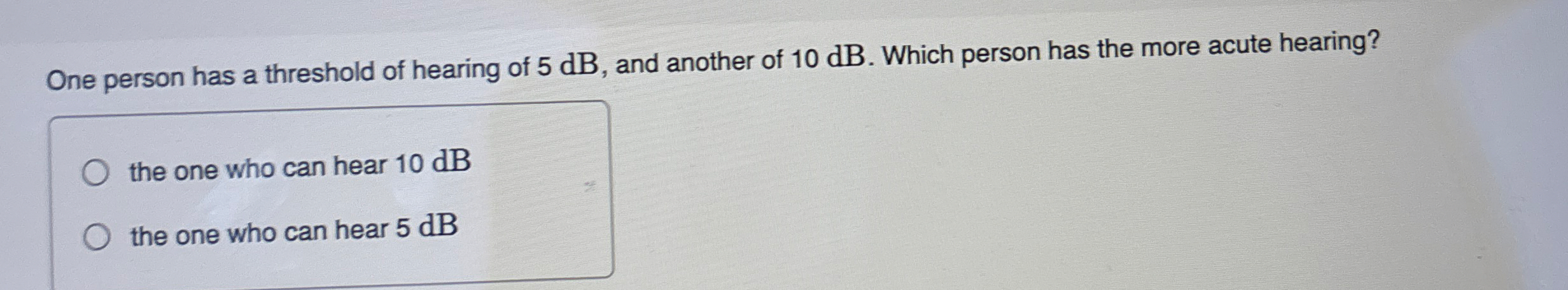One person has a threshold of hearing of 5 dB ,