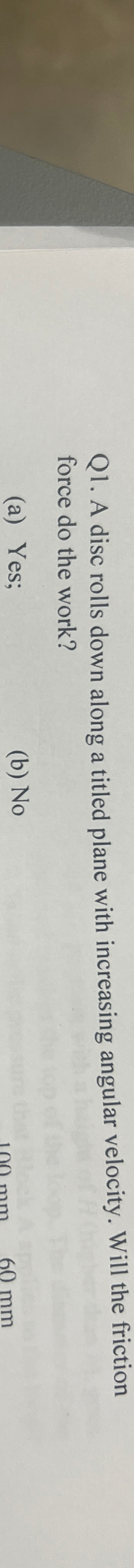 Q 1 . A disc rolls down along a titled plane with