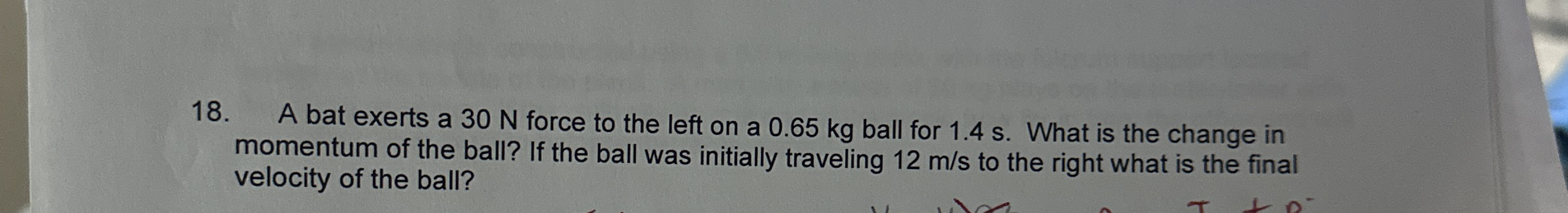 A bat exerts a 3 0 N force to the left on a 0 . 6