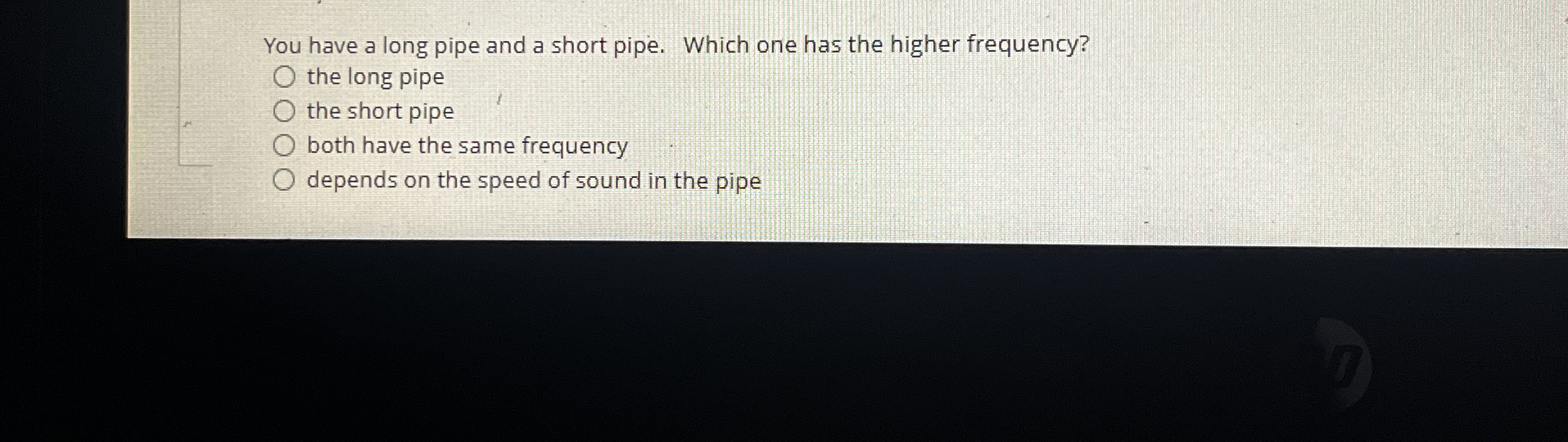 You have a long pipe and a short pipe. Which one