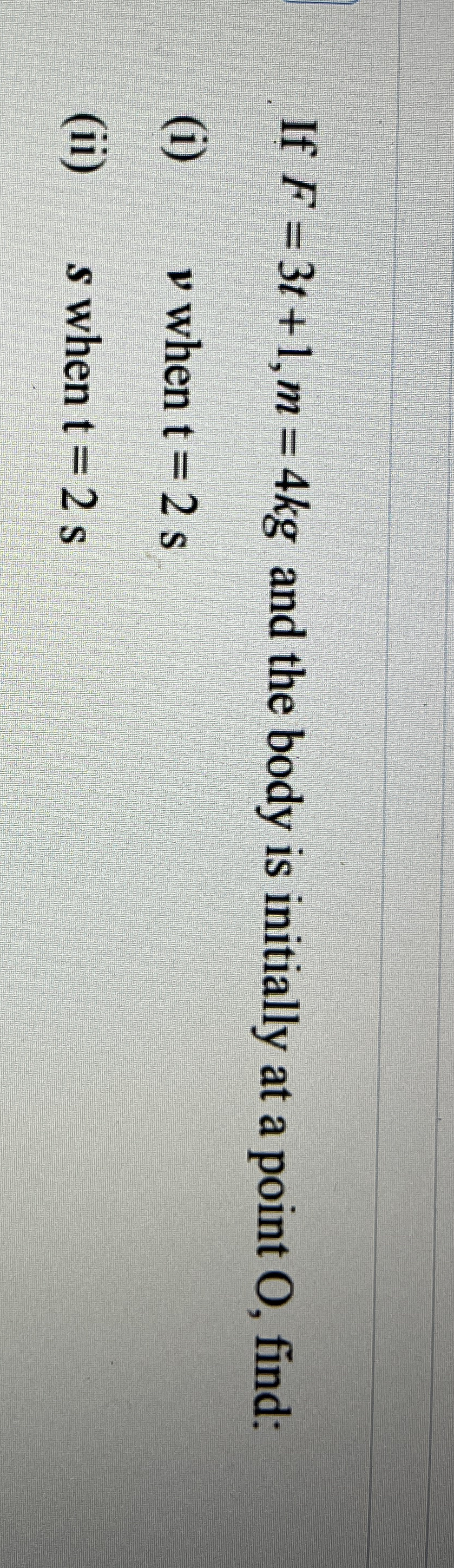If F = 3 t + 1 , m = 4 k g and the body is
