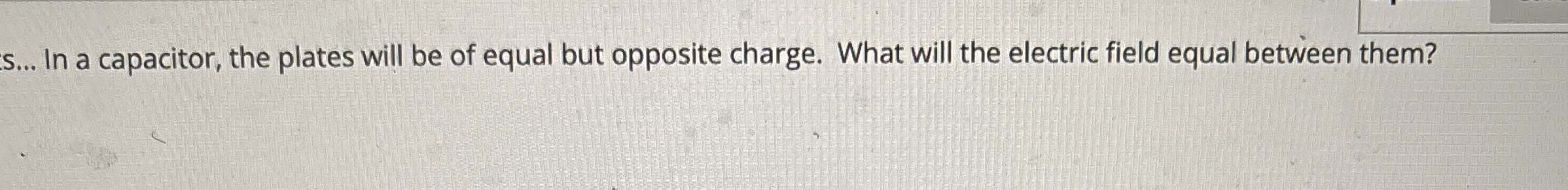 S . . . In a capacitor, the plates will be of