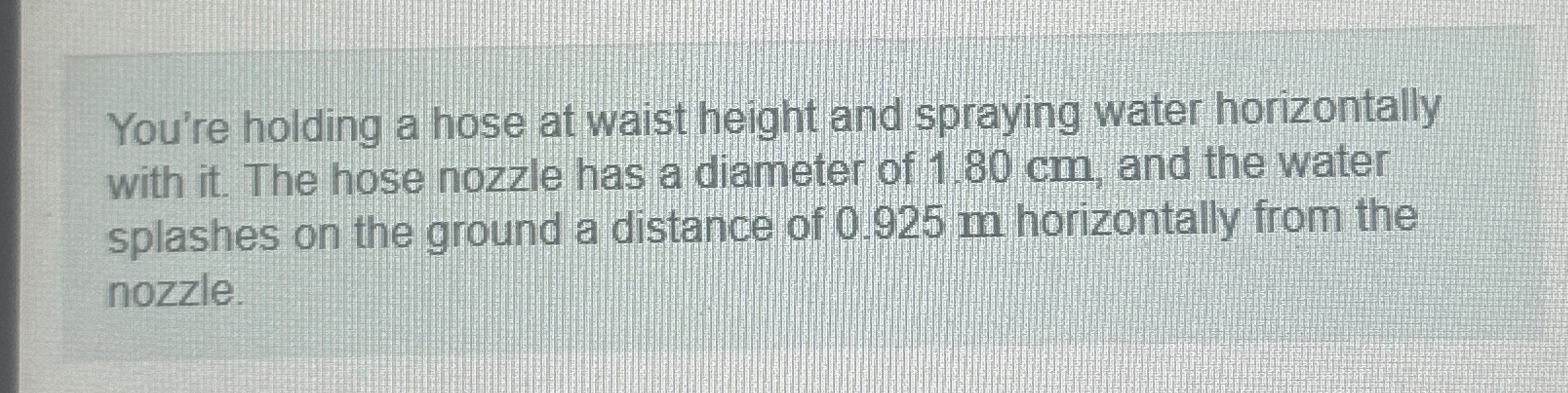You're holding a hose at waist height and