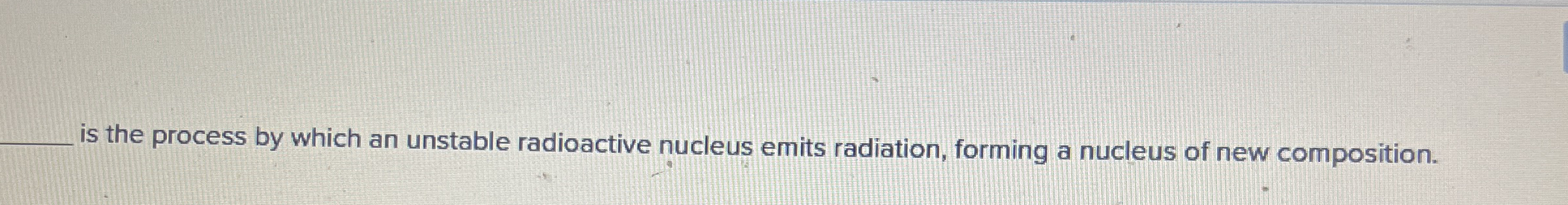 is the process by which an unstable radioactive