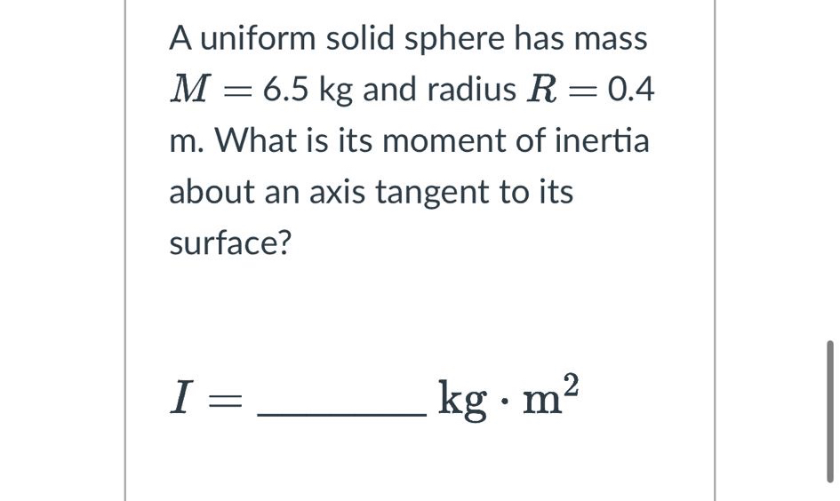 A uniform solid sphere has mass M = 6 . 5 k g and