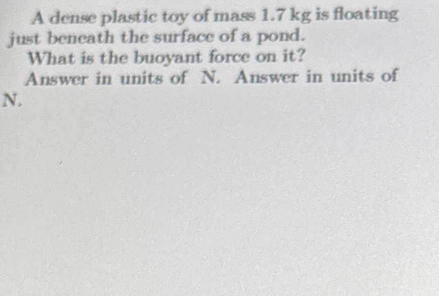 A dense plastic toy of mass 1 . 7 kg is floating
