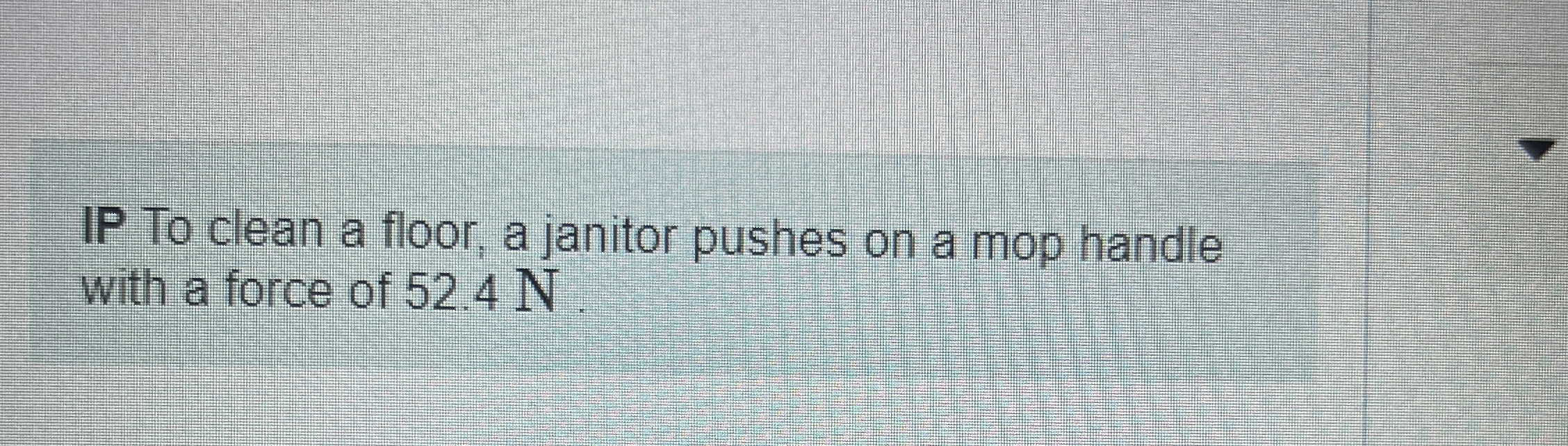 IP To clean a floor, a janitor pushes on a mop