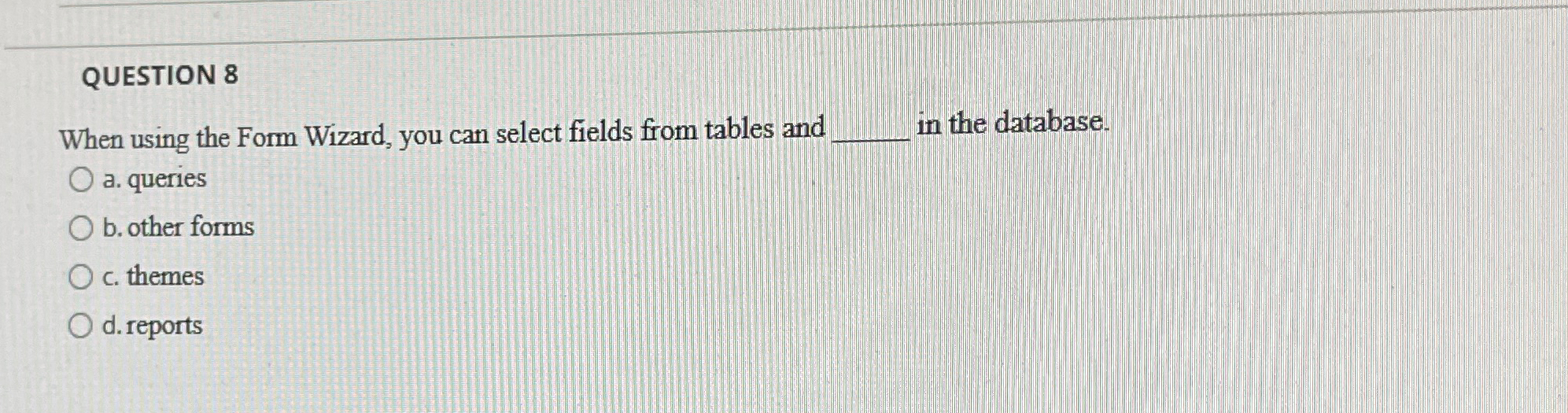 QUESTION 8 When using the Form Wizard, you can