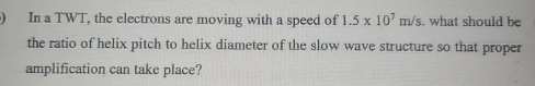 In a TWT , the electrons are moving with a speed