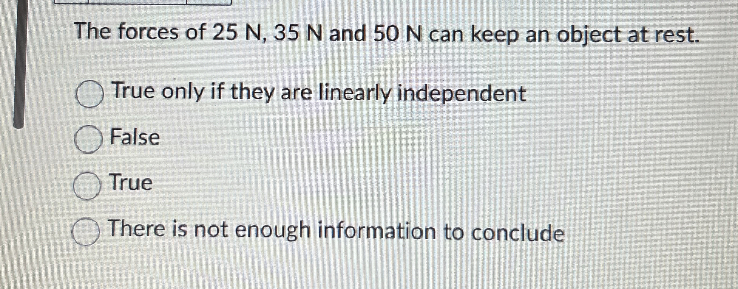 The forces of 2 5 N , 3 5 N and 5 0 N can keep an