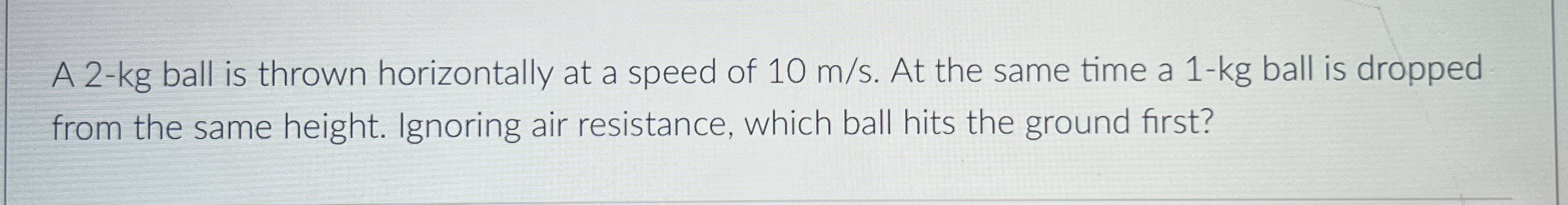 A 2 - kg ball is thrown horizontally at a speed