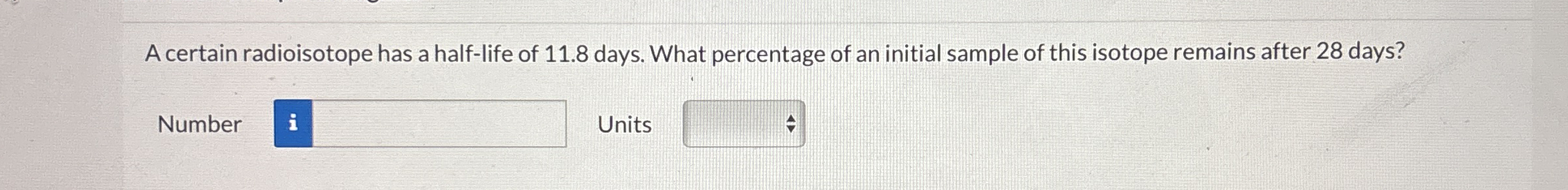 A certain radioisotope has a half - life of 1 1 .