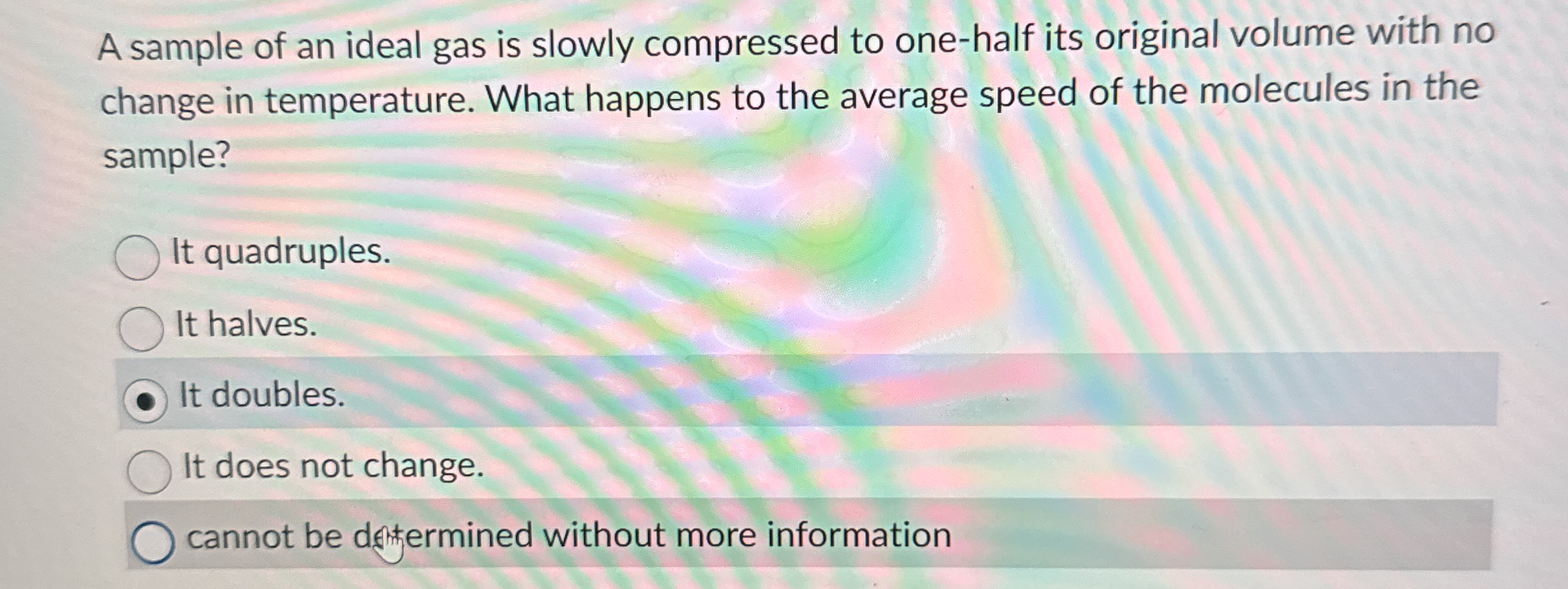 A sample of an ideal gas is slowly compressed to