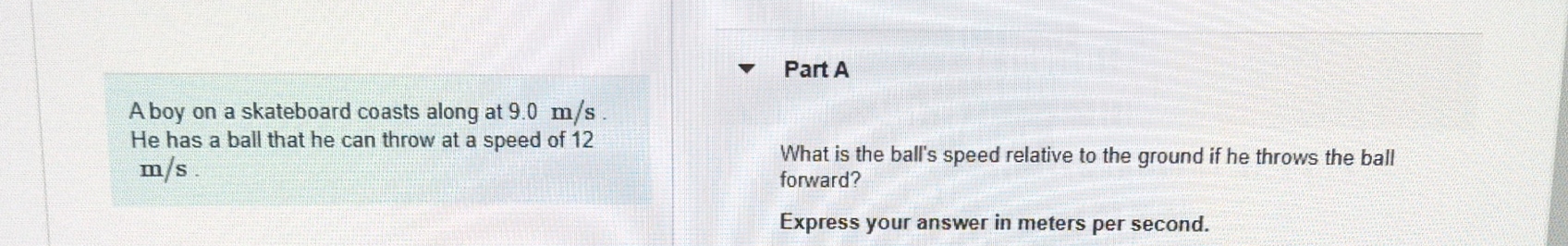 A boy on a skateboard coasts along at 9 . 0 m s .