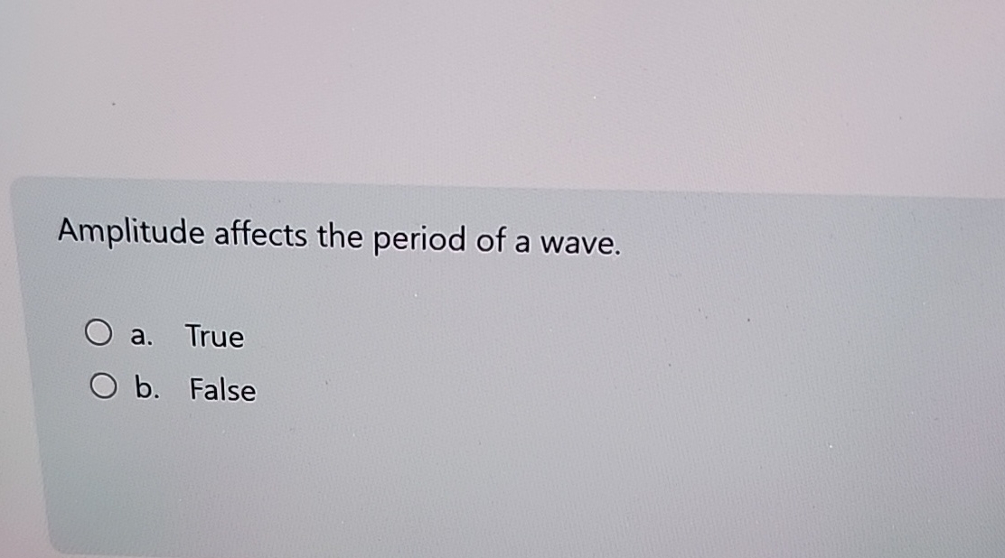 Amplitude affects the period of a wave. a . True