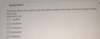 QUESTION 7 Particles which are acted on by the