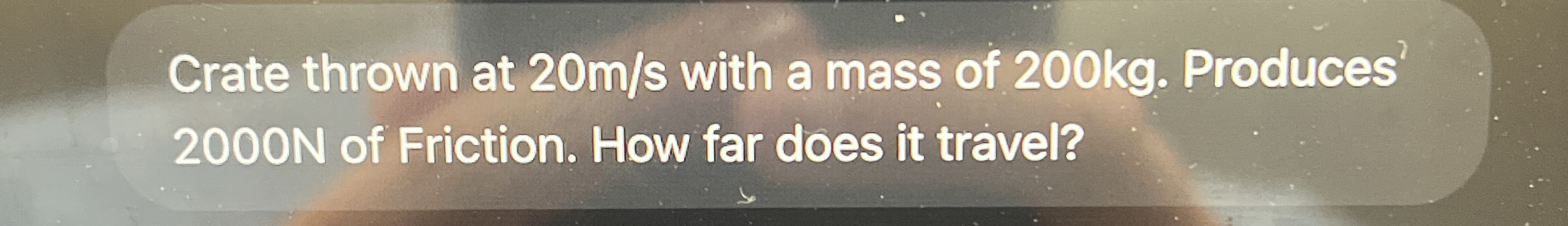 Crate thrown at 2 0 m s with a mass of 2 0 0 kg .