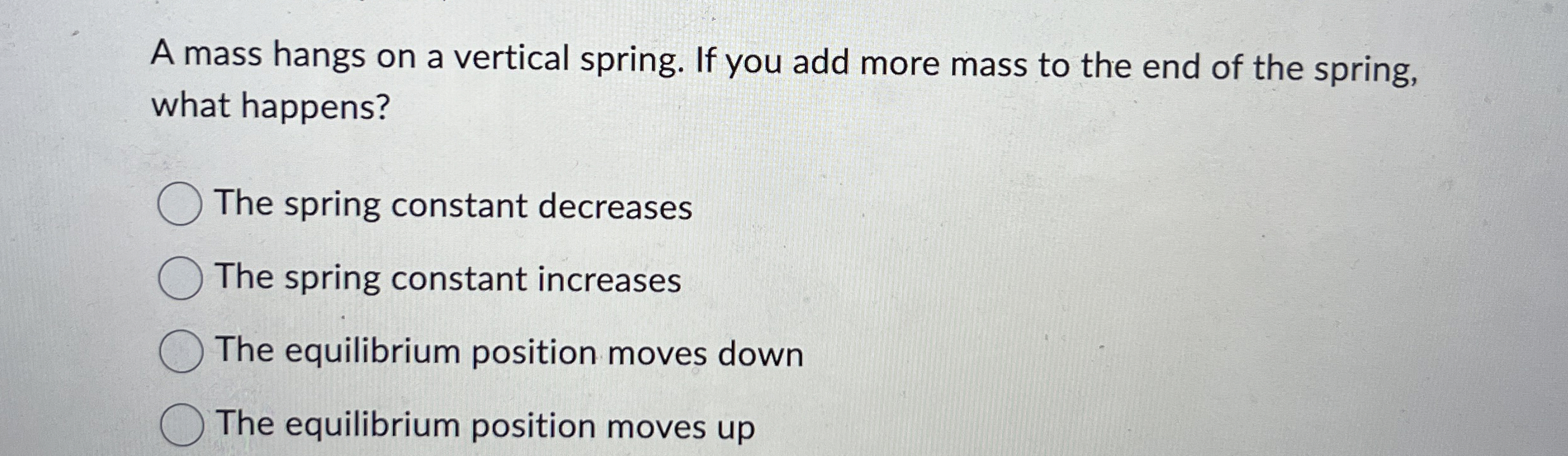 A mass hangs on a vertical spring. If you add