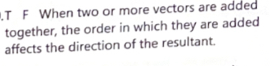 T F When two or more vectors are added together,